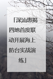 深汕惠揭四地首度联动开展海上防台实战演练