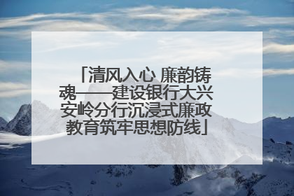 清风入心 廉韵铸魂——建设银行大兴安岭分行沉浸式廉政教育筑牢思想防线