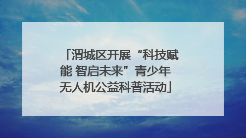 渭城区开展“科技赋能 智启未来”青少年无人机公益科普活动