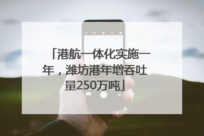 港航一体化实施一年，潍坊港年增吞吐量250万吨