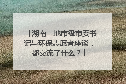 湖南一地市级市委书记与环保志愿者座谈，都交流了什么？