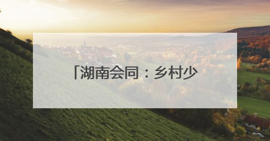湖南会同：乡村少年宫 乡镇全覆盖