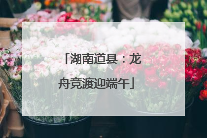 湖南道县：龙舟竞渡迎端午