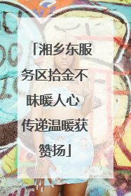 湘乡东服务区拾金不昧暖人心 传递温暖获赞扬