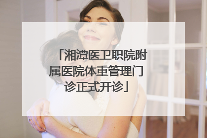 湘潭医卫职院附属医院体重管理门诊正式开诊