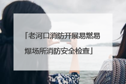 老河口消防开展易燃易爆场所消防安全检查