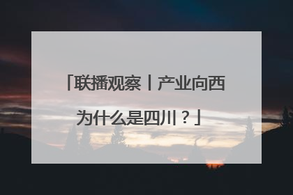 联播观察丨产业向西 为什么是四川？