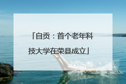 自贡：首个老年科技大学在荣县成立