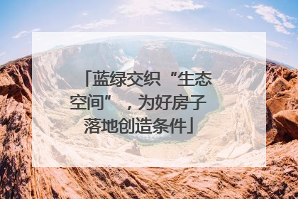 蓝绿交织“生态空间”，为好房子落地创造条件