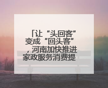 让“头回客”变成“回头客”，河南加快推进家政服务消费提质升级