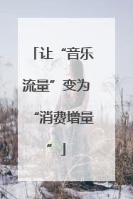 让“音乐流量”变为“消费增量”