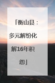衡山县：多元解纷化解16年积怨