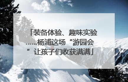 装备体验、趣味实验……杨浦这场“游园会”让孩子们收获满满