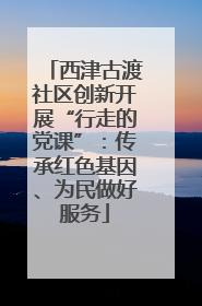 西津古渡社区创新开展“行走的党课”：传承红色基因、为民做好服务