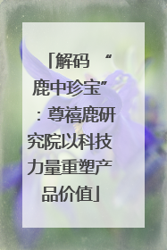 解码 “鹿中珍宝”：尊禧鹿研究院以科技力量重塑产品价值