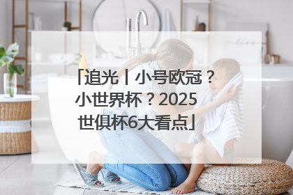 追光丨小号欧冠？小世界杯？2025世俱杯6大看点