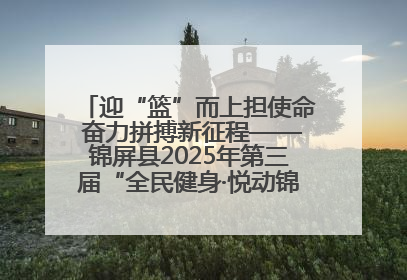 迎“篮”而上担使命 奋力拼搏新征程——锦屏县2025年第三届“全民健身·悦动锦屏”篮球赛圆满闭幕