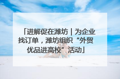 进解促在潍坊｜为企业找订单，潍坊组织“外贸优品进高校”活动