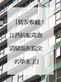 转发收藏！江西抗蛇毒血清储备医院全名单来了