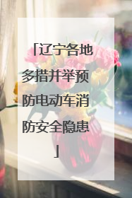 辽宁各地多措并举预防电动车消防安全隐患