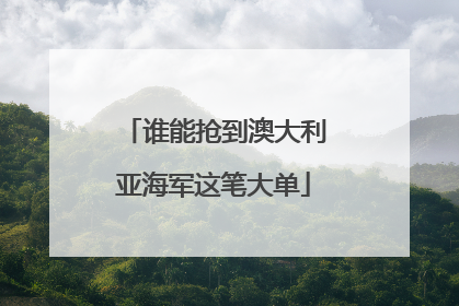 谁能抢到澳大利亚海军这笔大单