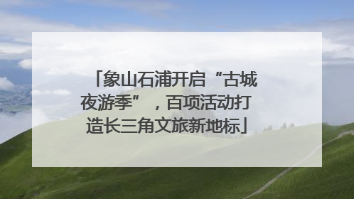 象山石浦开启“古城夜游季”，百项活动打造长三角文旅新地标