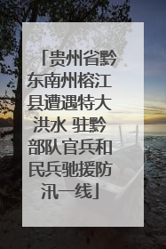 贵州省黔东南州榕江县遭遇特大洪水 驻黔部队官兵和民兵驰援防汛一线