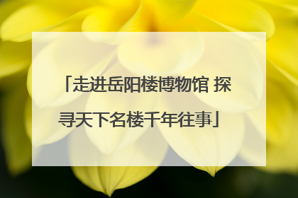 走进岳阳楼博物馆 探寻天下名楼千年往事