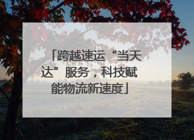 跨越速运“当天达”服务，科技赋能物流新速度
