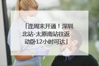 逢周末开通！深圳北站-太原南站往返动卧12小时可达