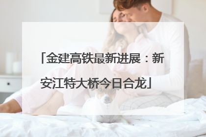 金建高铁最新进展：新安江特大桥今日合龙