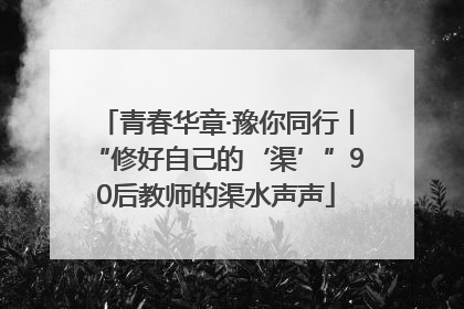 青春华章·豫你同行丨“修好自己的‘渠’”90后教师的渠水声声