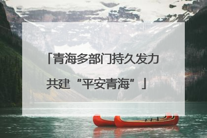 青海多部门持久发力共建“平安青海”