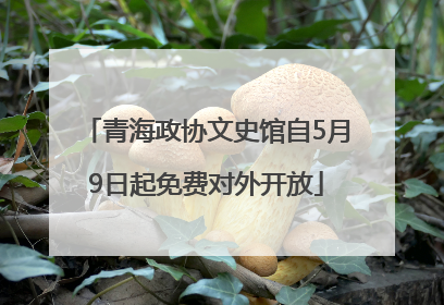 青海政协文史馆自5月9日起免费对外开放