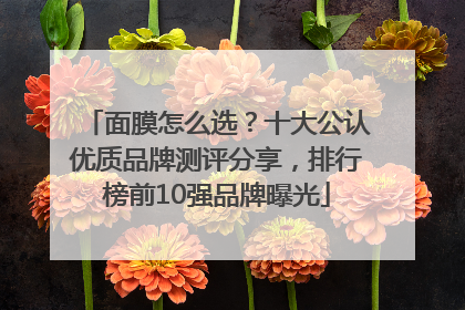 面膜怎么选？十大公认优质品牌测评分享，排行榜前10强品牌曝光