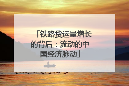 铁路货运量增长的背后：流动的中国经济脉动