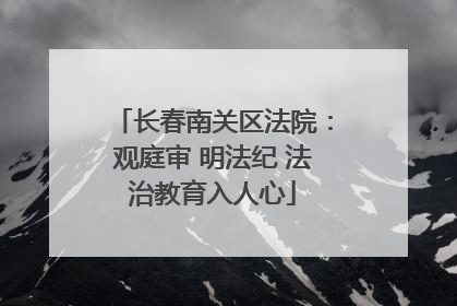 长春南关区法院：观庭审 明法纪 法治教育入人心