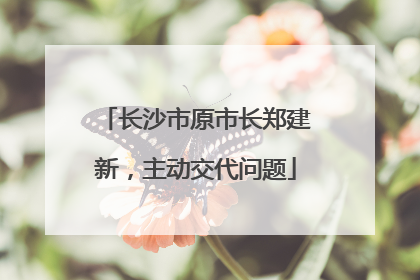 长沙市原市长郑建新，主动交代问题