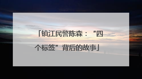 镇江民警陈森：“四个标签”背后的故事