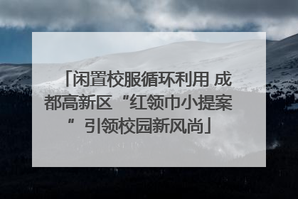 闲置校服循环利用 成都高新区“红领巾小提案”引领校园新风尚