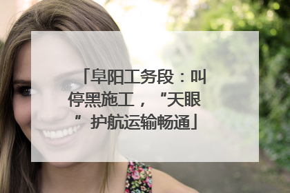 阜阳工务段：叫停黑施工，“天眼”护航运输畅通