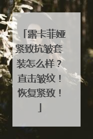 露卡菲娅紧致抗皱套装怎么样？直击皱纹！恢复紧致！