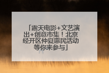 露天电影+文艺演出+创意市集！北京经开区仲夏惠民活动等你来参与