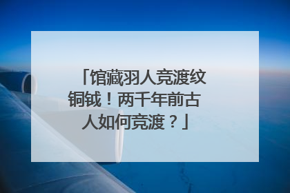 馆藏羽人竞渡纹铜钺！两千年前古人如何竞渡？