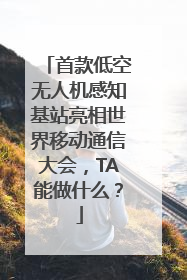 首款低空无人机感知基站亮相世界移动通信大会，TA能做什么？
