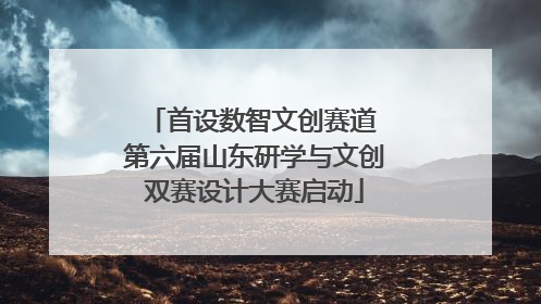 首设数智文创赛道 第六届山东研学与文创双赛设计大赛启动