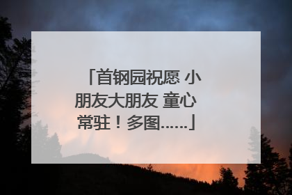 首钢园祝愿 小朋友大朋友 童心常驻！多图……