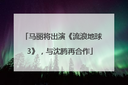 马丽将出演《流浪地球3》，与沈腾再合作