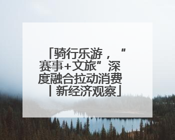 骑行乐游，“赛事+文旅”深度融合拉动消费丨新经济观察
