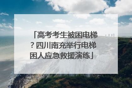 高考考生被困电梯？四川南充举行电梯困人应急救援演练